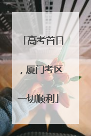 高考首日，厦门考区一切顺利