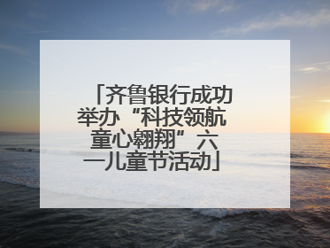 齐鲁银行成功举办“科技领航 童心翱翔”六一儿童节活动