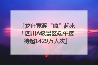 龙舟竞渡“嗨”起来！四川A级景区端午接待超1429万人次