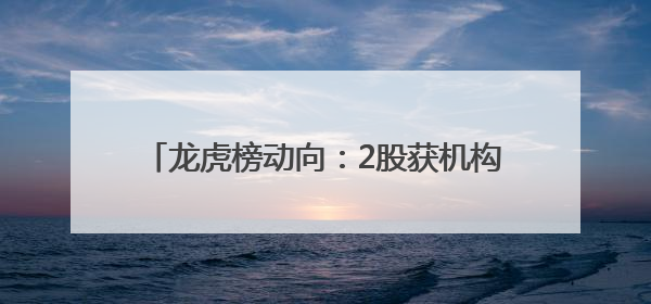 龙虎榜动向：2股获机构及北向资金集体净买入
