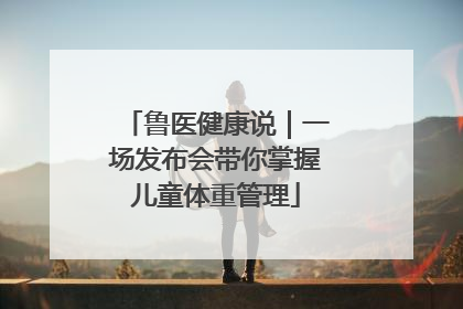 鲁医健康说｜一场发布会带你掌握儿童体重管理