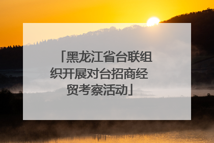黑龙江省台联组织开展对台招商经贸考察活动