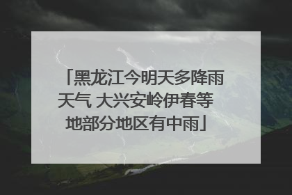 黑龙江今明天多降雨天气 大兴安岭伊春等地部分地区有中雨