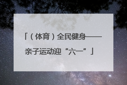 （体育）全民健身——亲子运动迎“六一”