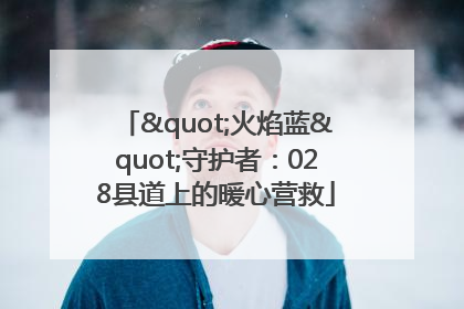 "火焰蓝"守护者：028县道上的暖心营救
