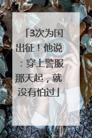 3次为国出征！他说：穿上警服那天起，就没有怕过