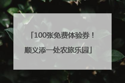 100张免费体验券！顺义添一处农旅乐园