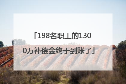 198名职工的1300万补偿金终于到账了