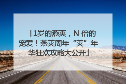 1岁的燕荚，N 倍的宠爱！燕荚周年“荚”年华狂欢攻略大公开