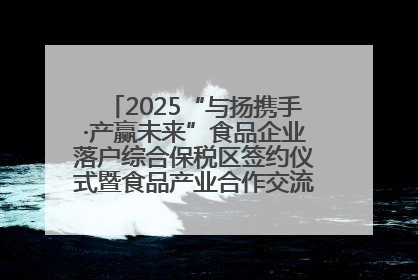 2025“与扬携手·产赢未来”食品企业落户综合保税区签约仪式暨食品产业合作交流对接会成功举办