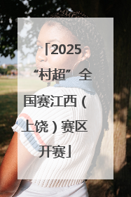 2025“村超”全国赛江西（上饶）赛区开赛