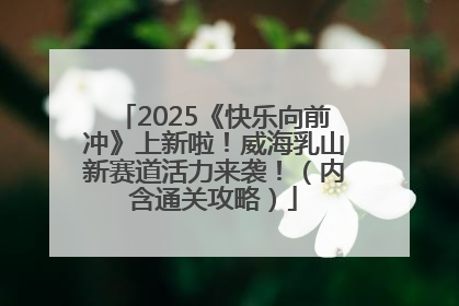 2025《快乐向前冲》上新啦！威海乳山新赛道活力来袭！（内含通关攻略）