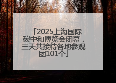2025上海国际碳中和博览会闭幕，三天共接待各地参观团101个