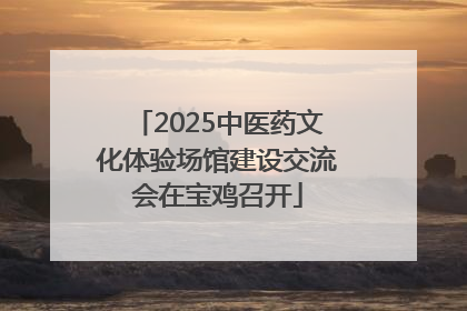 2025中医药文化体验场馆建设交流会在宝鸡召开