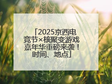 2025京西电竞节×核聚变游戏嘉年华重磅来袭！时间、地点