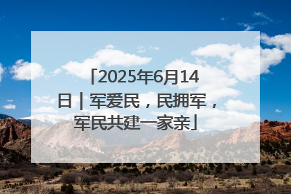 2025年6月14日｜军爱民，民拥军，军民共建一家亲