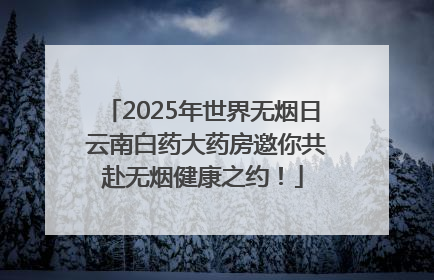 2025年世界无烟日 云南白药大药房邀你共赴无烟健康之约！