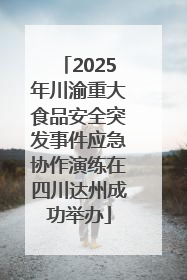 2025年川渝重大食品安全突发事件应急协作演练在四川达州成功举办