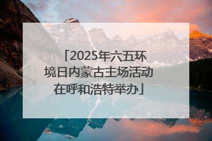 2025年六五环境日内蒙古主场活动在呼和浩特举办