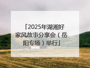2025年湖湘好家风故事分享会（岳阳专场）举行