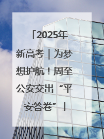 2025年新高考｜为梦想护航！周至公安交出“平安答卷”