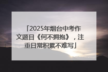 2025年烟台中考作文题目《何不拥抱》，注重日常积累不难写