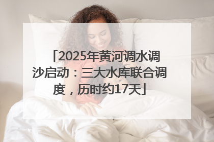 2025年黄河调水调沙启动：三大水库联合调度，历时约17天