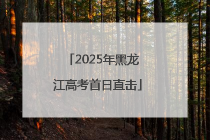 2025年黑龙江高考首日直击