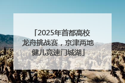 2025年首都高校龙舟挑战赛，京津两地健儿竞速门城湖