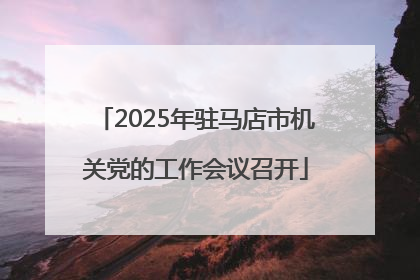 2025年驻马店市机关党的工作会议召开