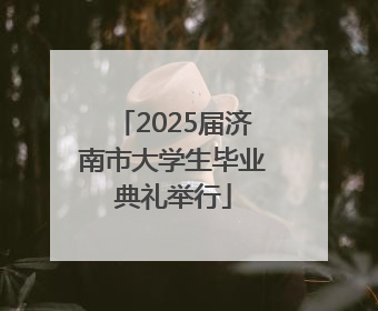 2025届济南市大学生毕业典礼举行