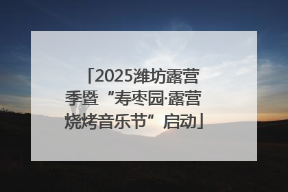 2025潍坊露营季暨“寿枣园·露营烧烤音乐节”启动