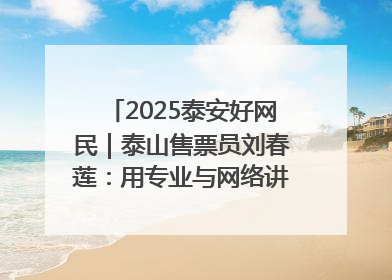 2025泰安好网民|泰山售票员刘春莲:用专业与网络讲好泰山故事