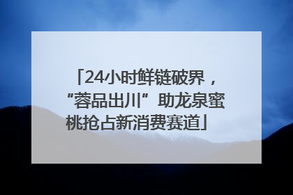 24小时鲜链破界，“蓉品出川”助龙泉蜜桃抢占新消费赛道