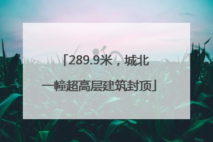289.9米，城北一幢超高层建筑封顶