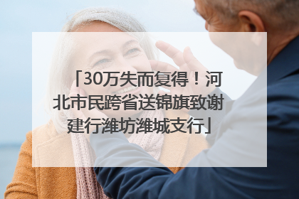 30万失而复得！河北市民跨省送锦旗致谢建行潍坊潍城支行