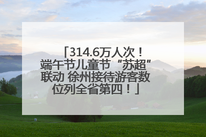 314.6万人次！端午节儿童节“苏超”联动 徐州接待游客数位列全省第四！