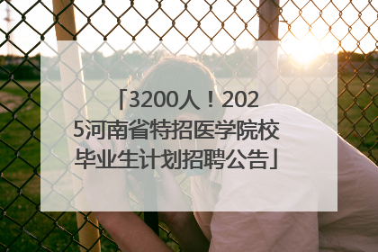 3200人！2025河南省特招医学院校毕业生计划招聘公告