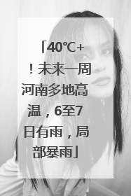 40℃+！未来一周河南多地高温，6至7日有雨，局部暴雨