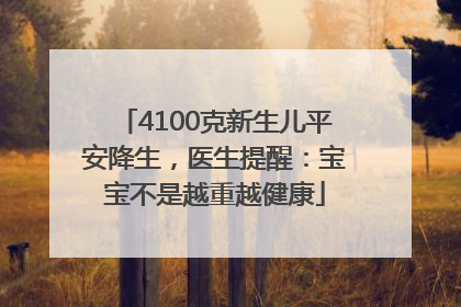 4100克新生儿平安降生，医生提醒：宝宝不是越重越健康