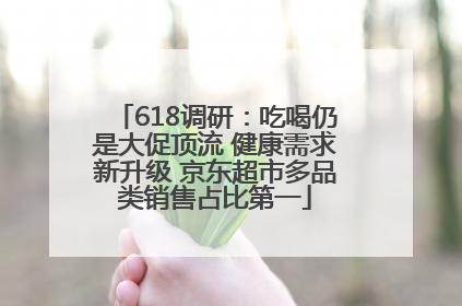 618调研：吃喝仍是大促顶流 健康需求新升级 京东超市多品类销售占比第一