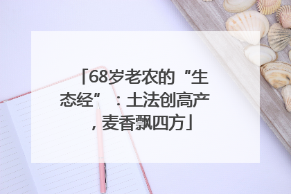 68岁老农的“生态经”：土法创高产，麦香飘四方