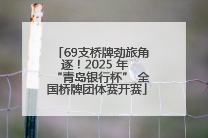 69支桥牌劲旅角逐！2025 年 “青岛银行杯” 全国桥牌团体赛开赛