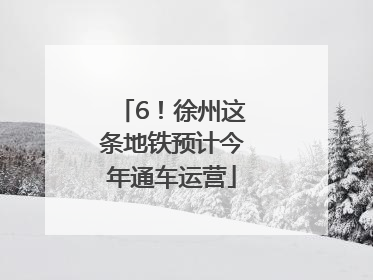 6！徐州这条地铁预计今年通车运营