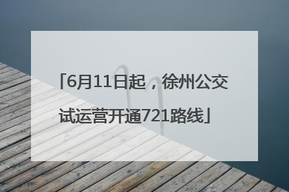 6月11日起，徐州公交试运营开通721路线