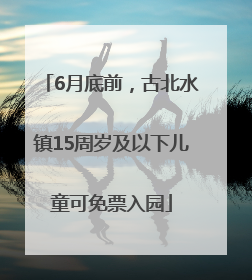 6月底前，古北水镇15周岁及以下儿童可免票入园
