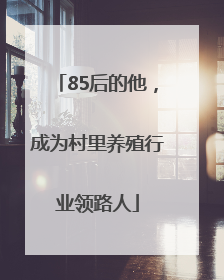 85后的他，成为村里养殖行业领路人