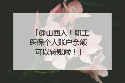 @山西人！职工医保个人账户余额可以转账啦！