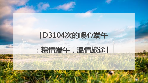 D3104次的暖心端午：粽情端午，温情旅途