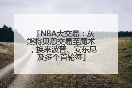 NBA大交易：灰熊将贝恩交易至魔术，换来波普、安东尼及多个首轮签